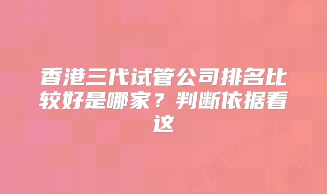 香港三代试管公司排名比较好是哪家？判断依据看这