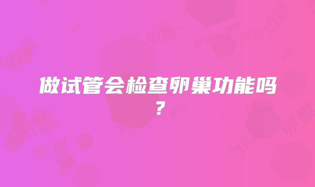 做试管会检查卵巢功能吗？