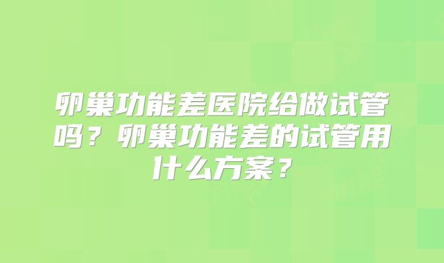 卵巢功能差医院给做试管吗？卵巢功能差的试管用什么方案？