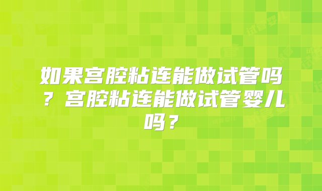 如果宫腔粘连能做试管吗？宫腔粘连能做试管婴儿吗？