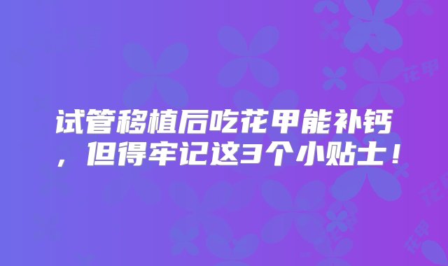 试管移植后吃花甲能补钙，但得牢记这3个小贴士！