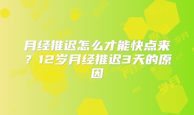 月经推迟怎么才能快点来？12岁月经推迟3天的原因