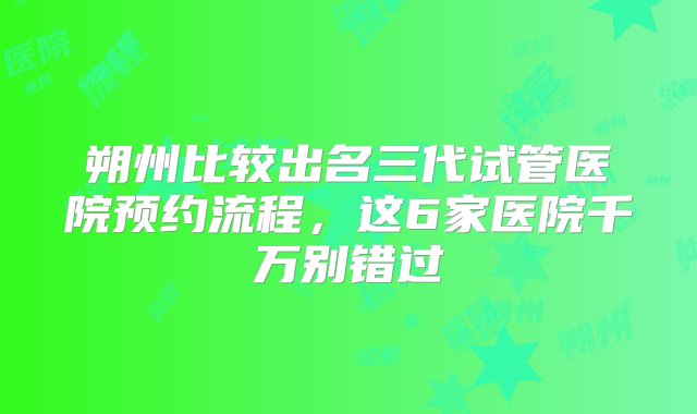 朔州比较出名三代试管医院预约流程，这6家医院千万别错过