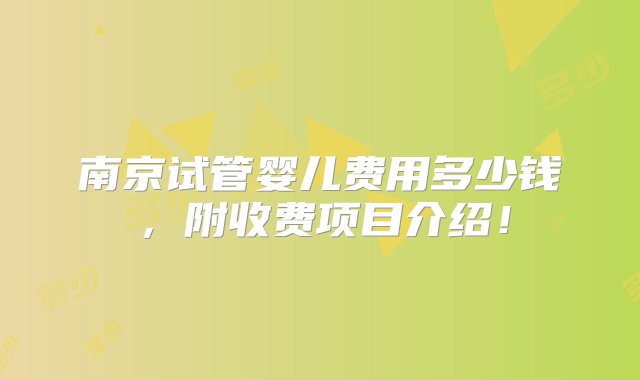 南京试管婴儿费用多少钱，附收费项目介绍！