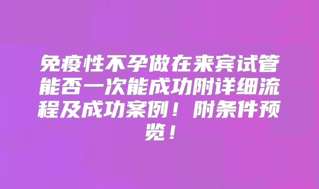 免疫性不孕做在来宾试管能否一次能成功附详细流程及成功案例！附条件预览！