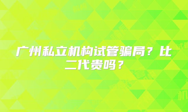 广州私立机构试管骗局？比二代贵吗？