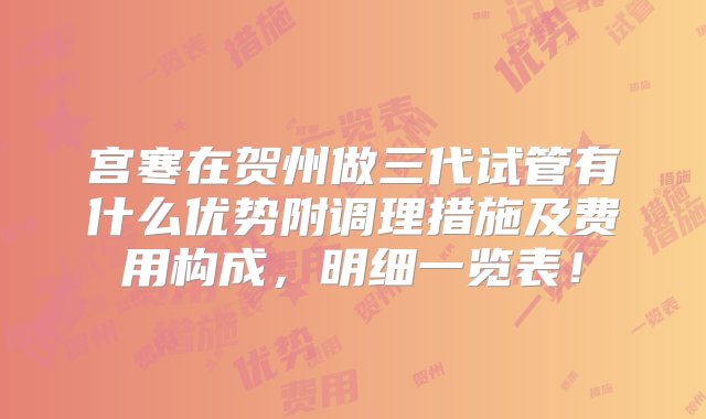 宫寒在贺州做三代试管有什么优势附调理措施及费用构成，明细一览表！