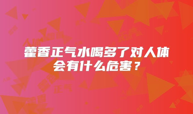 藿香正气水喝多了对人体会有什么危害？