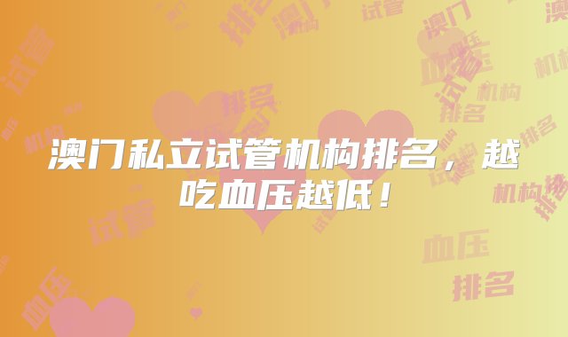 澳门私立试管机构排名，越吃血压越低！