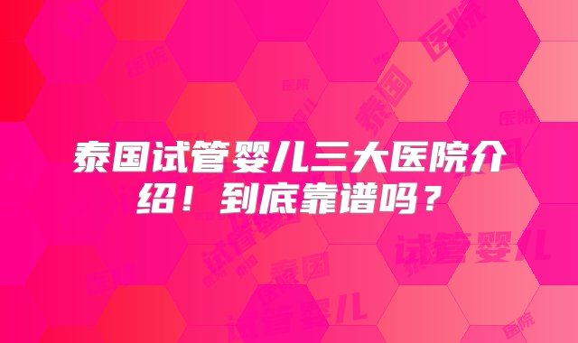 泰国试管婴儿三大医院介绍！到底靠谱吗？