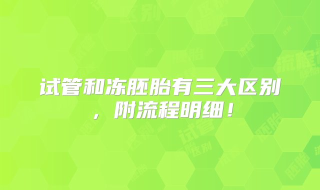 试管和冻胚胎有三大区别，附流程明细！