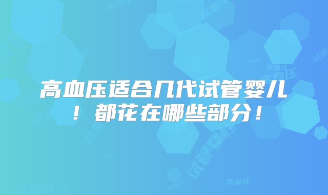 高血压适合几代试管婴儿！都花在哪些部分！