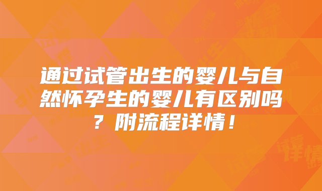 通过试管出生的婴儿与自然怀孕生的婴儿有区别吗？附流程详情！