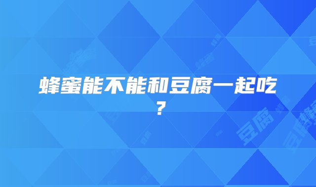 蜂蜜能不能和豆腐一起吃？