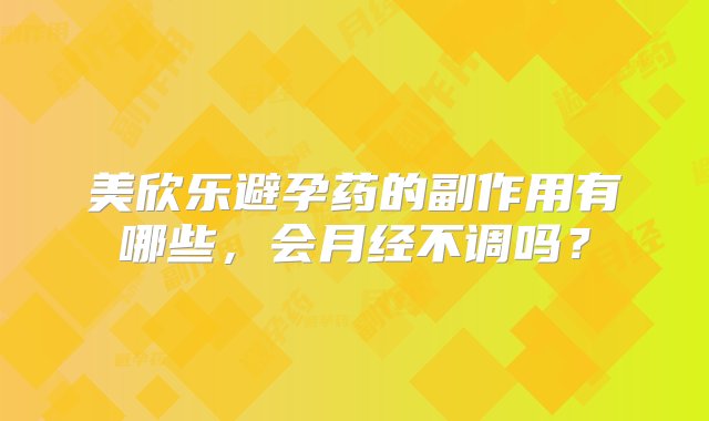 美欣乐避孕药的副作用有哪些，会月经不调吗？