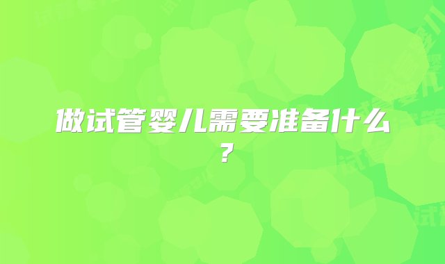 做试管婴儿需要准备什么？