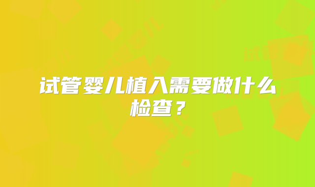 试管婴儿植入需要做什么检查？