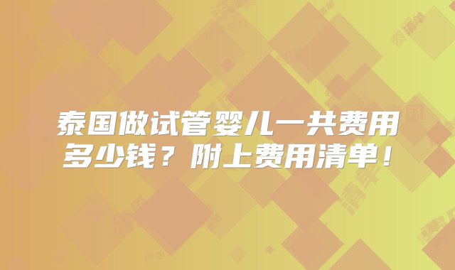 泰国做试管婴儿一共费用多少钱？附上费用清单！