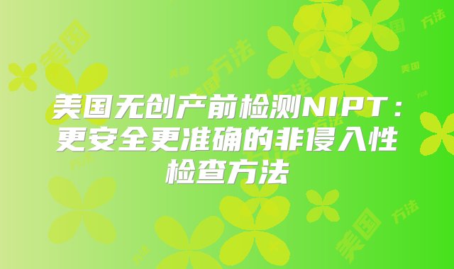 美国无创产前检测NIPT：更安全更准确的非侵入性检查方法