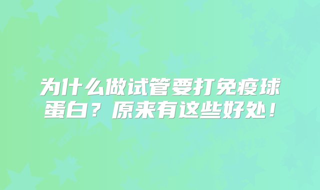 为什么做试管要打免疫球蛋白？原来有这些好处！