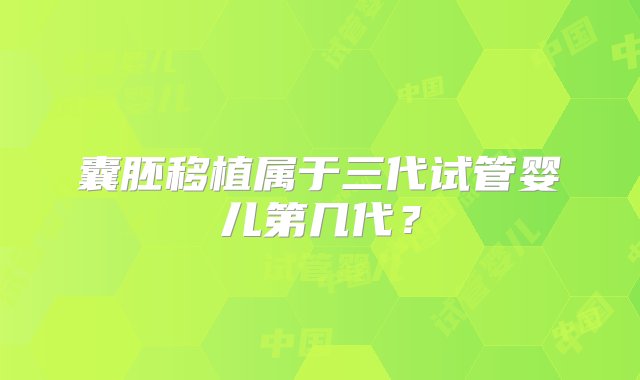 囊胚移植属于三代试管婴儿第几代？