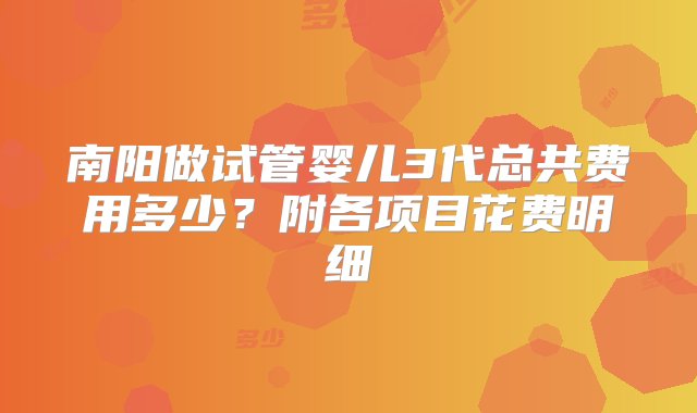 南阳做试管婴儿3代总共费用多少？附各项目花费明细