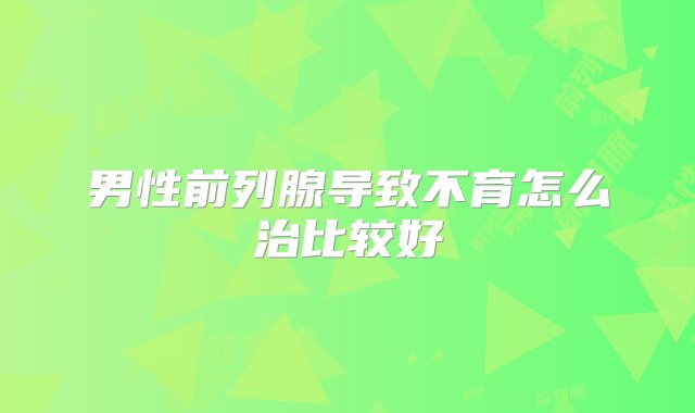 男性前列腺导致不育怎么治比较好