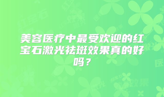 美容医疗中最受欢迎的红宝石激光祛斑效果真的好吗？