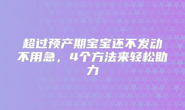 超过预产期宝宝还不发动不用急，4个方法来轻松助力