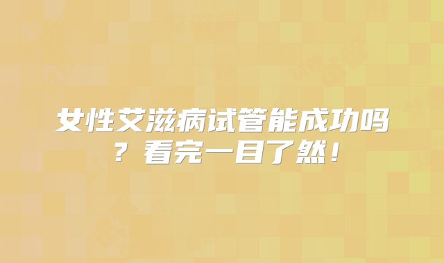 女性艾滋病试管能成功吗？看完一目了然！