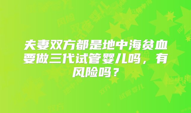 夫妻双方都是地中海贫血要做三代试管婴儿吗，有风险吗？