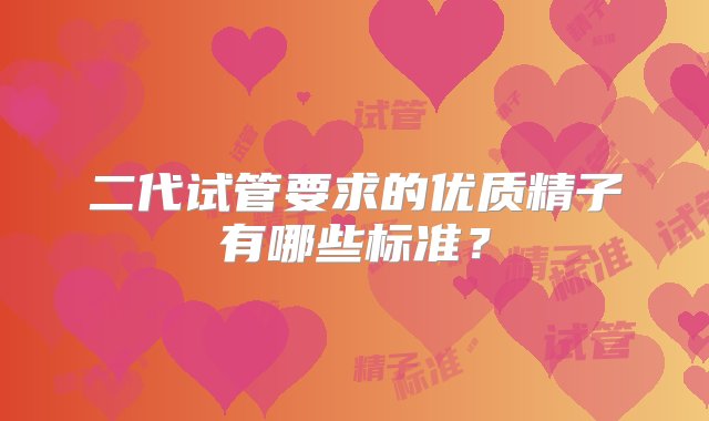 二代试管要求的优质精子有哪些标准？