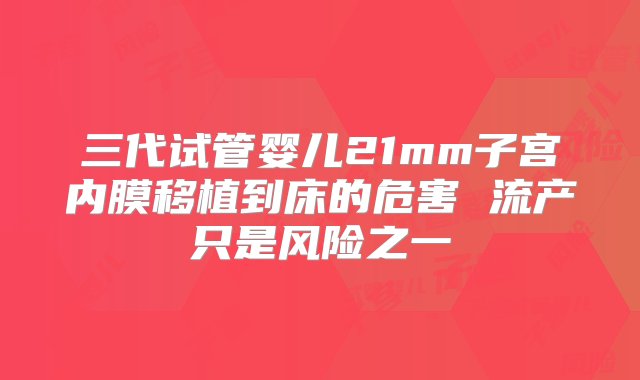 三代试管婴儿21mm子宫内膜移植到床的危害 流产只是风险之一