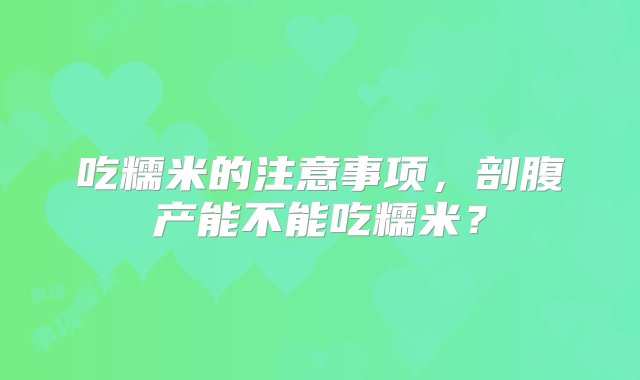 吃糯米的注意事项，剖腹产能不能吃糯米？