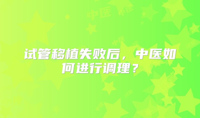 试管移植失败后，中医如何进行调理？