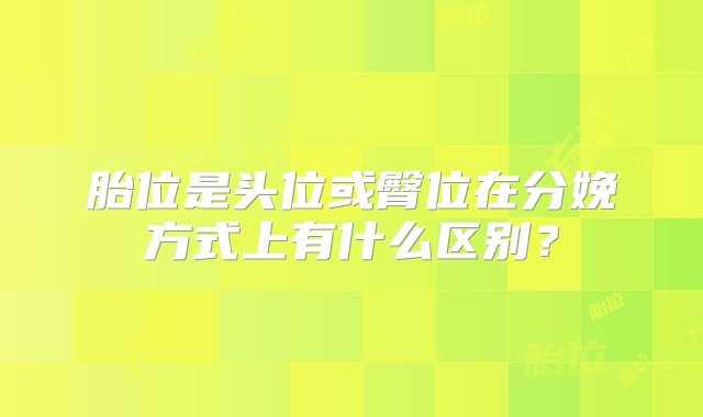 胎位是头位或臀位在分娩方式上有什么区别？