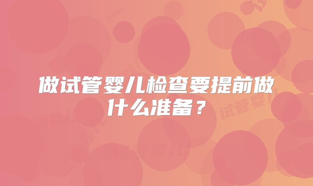 做试管婴儿检查要提前做什么准备？