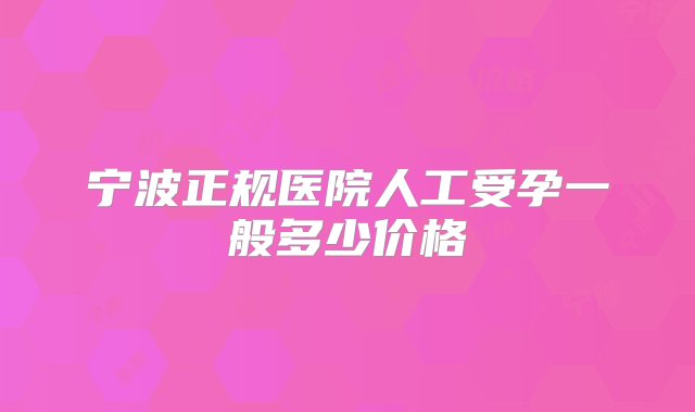 宁波正规医院人工受孕一般多少价格