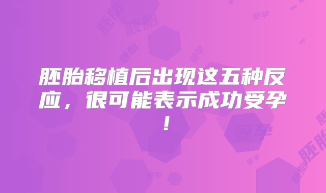 胚胎移植后出现这五种反应，很可能表示成功受孕！