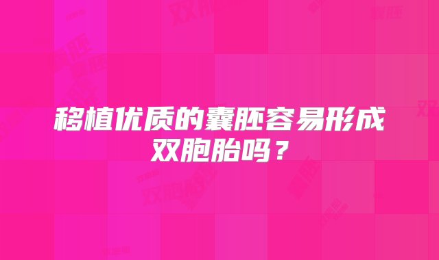 移植优质的囊胚容易形成双胞胎吗？