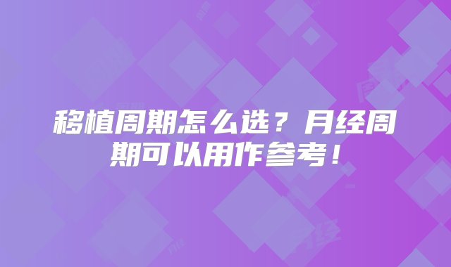 移植周期怎么选？月经周期可以用作参考！