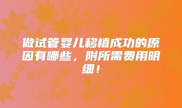 做试管婴儿移植成功的原因有哪些，附所需费用明细！