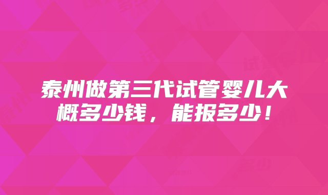 泰州做第三代试管婴儿大概多少钱，能报多少！