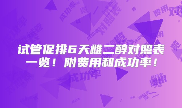 试管促排6天雌二醇对照表一览！附费用和成功率！