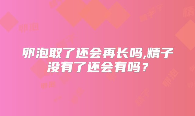 卵泡取了还会再长吗,精子没有了还会有吗？