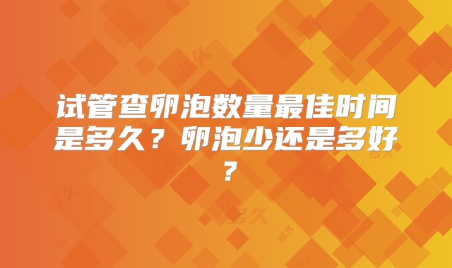 试管查卵泡数量最佳时间是多久？卵泡少还是多好？