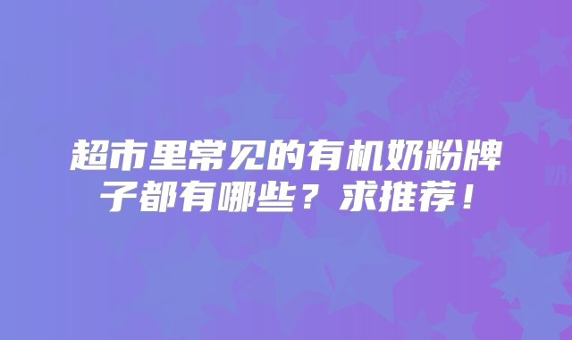 超市里常见的有机奶粉牌子都有哪些？求推荐！