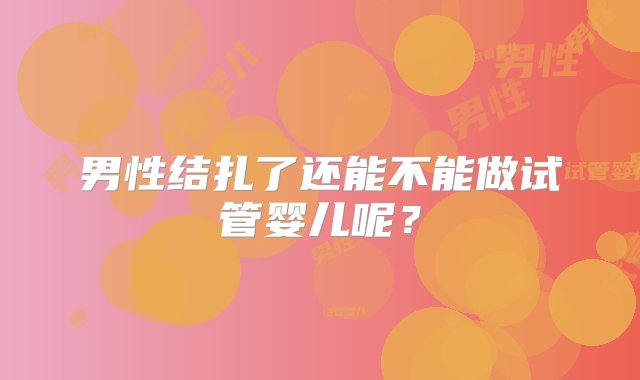 男性结扎了还能不能做试管婴儿呢？