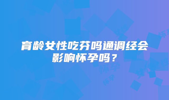 育龄女性吃芬吗通调经会影响怀孕吗？