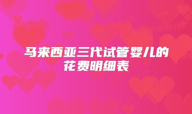 马来西亚三代试管婴儿的花费明细表